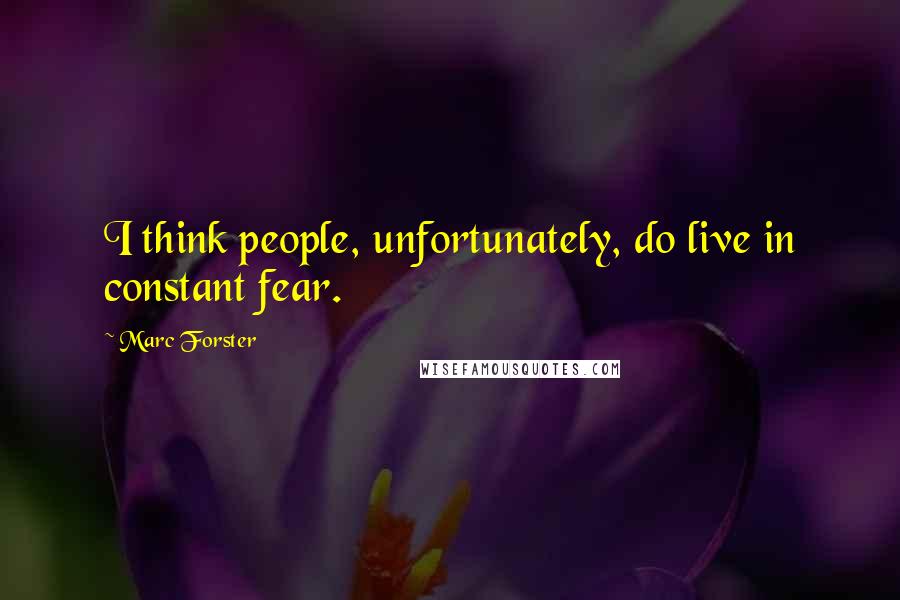 Marc Forster Quotes: I think people, unfortunately, do live in constant fear.