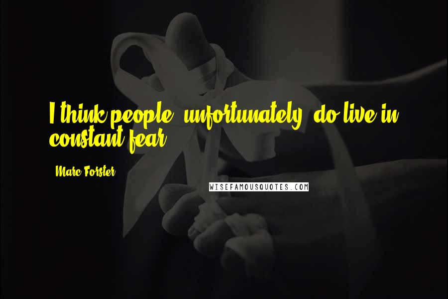 Marc Forster Quotes: I think people, unfortunately, do live in constant fear.