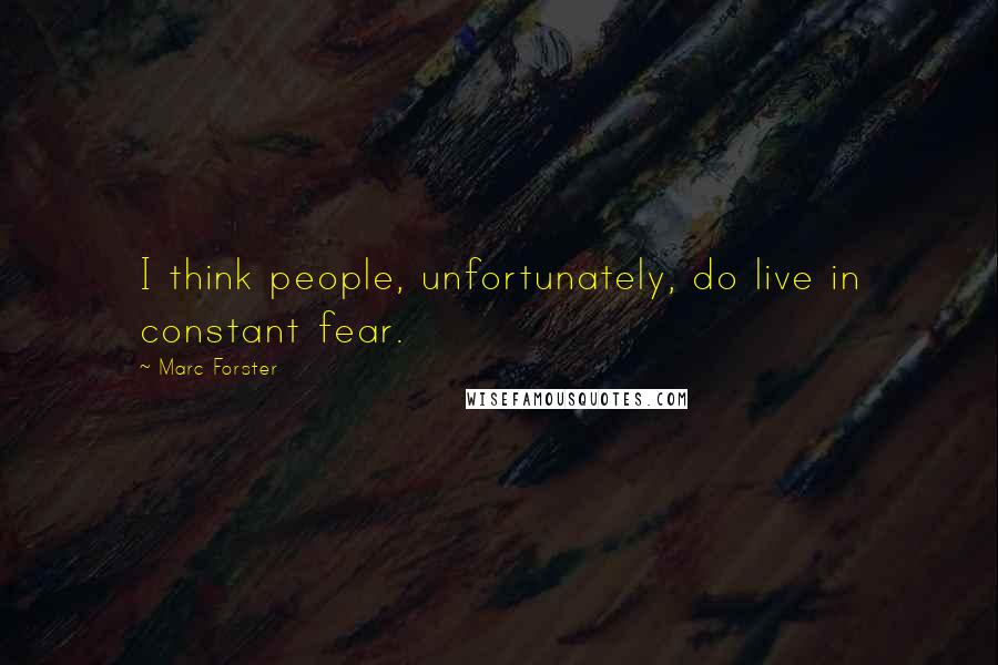 Marc Forster Quotes: I think people, unfortunately, do live in constant fear.