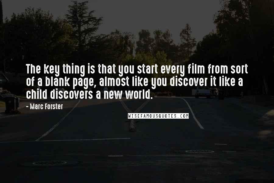 Marc Forster Quotes: The key thing is that you start every film from sort of a blank page, almost like you discover it like a child discovers a new world.