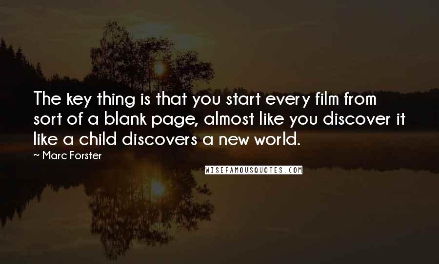 Marc Forster Quotes: The key thing is that you start every film from sort of a blank page, almost like you discover it like a child discovers a new world.