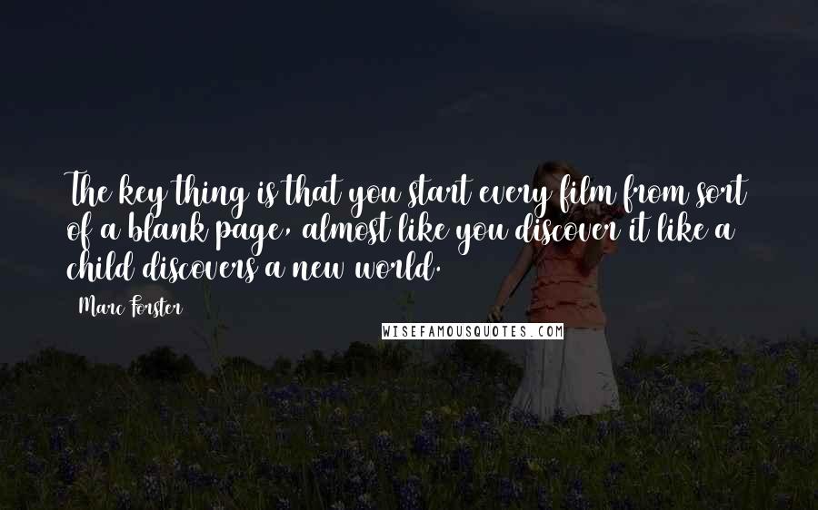 Marc Forster Quotes: The key thing is that you start every film from sort of a blank page, almost like you discover it like a child discovers a new world.