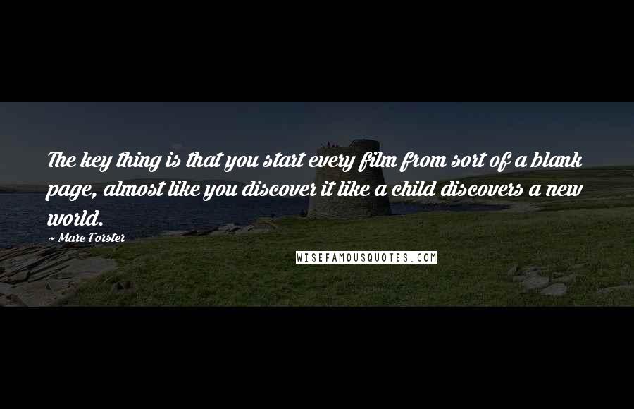 Marc Forster Quotes: The key thing is that you start every film from sort of a blank page, almost like you discover it like a child discovers a new world.