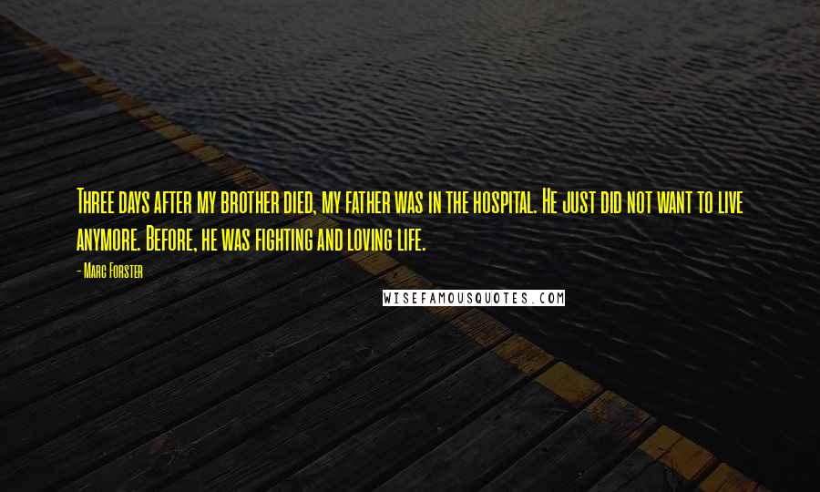 Marc Forster Quotes: Three days after my brother died, my father was in the hospital. He just did not want to live anymore. Before, he was fighting and loving life.