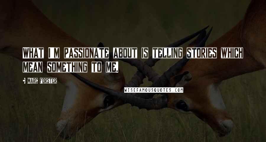 Marc Forster Quotes: What I'm passionate about is telling stories which mean something to me.