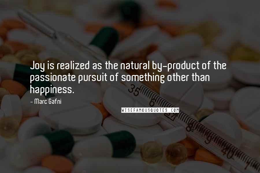 Marc Gafni Quotes: Joy is realized as the natural by-product of the  passionate pursuit of something other than  happiness.