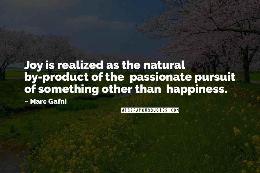 Marc Gafni Quotes: Joy is realized as the natural by-product of the  passionate pursuit of something other than  happiness.