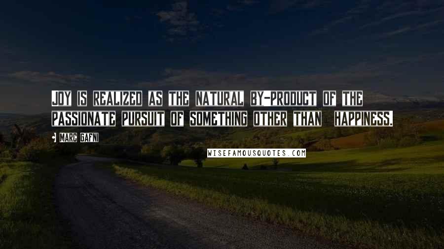 Marc Gafni Quotes: Joy is realized as the natural by-product of the  passionate pursuit of something other than  happiness.