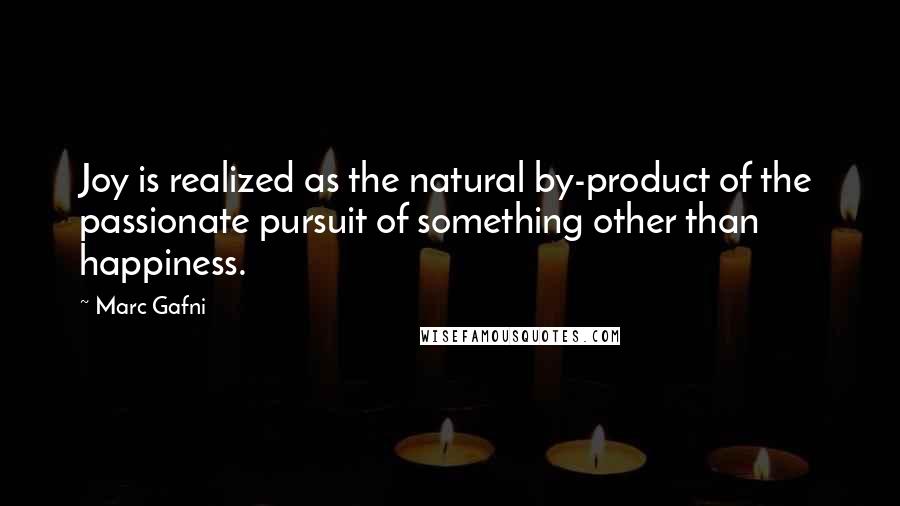 Marc Gafni Quotes: Joy is realized as the natural by-product of the  passionate pursuit of something other than  happiness.