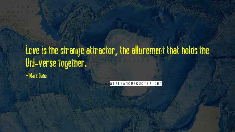 Marc Gafni Quotes: Love is the strange attractor, the allurement that holds the Uni-verse together.