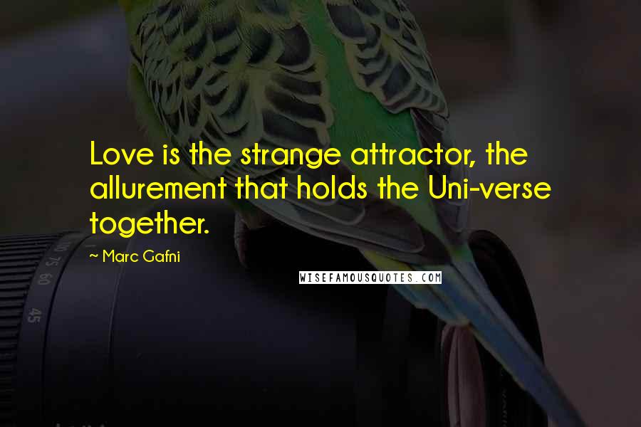 Marc Gafni Quotes: Love is the strange attractor, the allurement that holds the Uni-verse together.