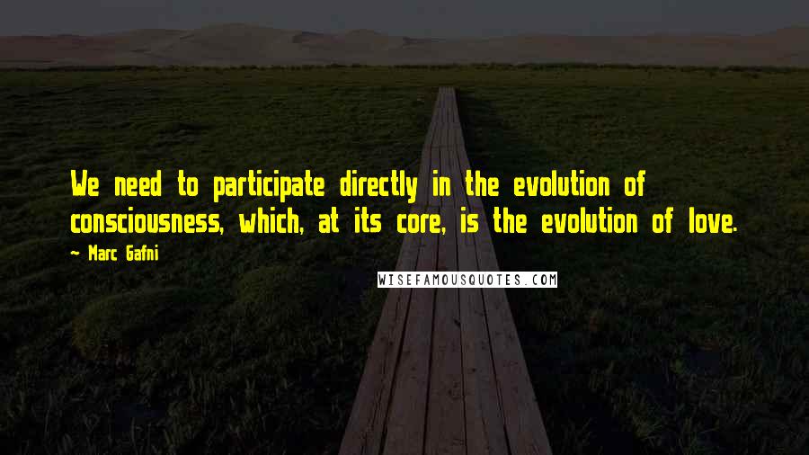 Marc Gafni Quotes: We need to participate directly in the evolution of consciousness, which, at its core, is the evolution of love.