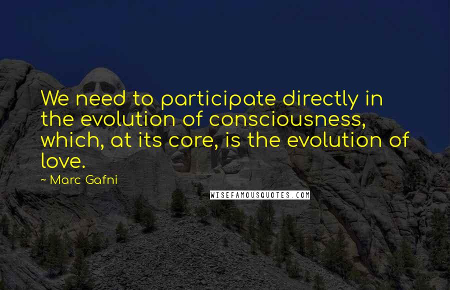 Marc Gafni Quotes: We need to participate directly in the evolution of consciousness, which, at its core, is the evolution of love.