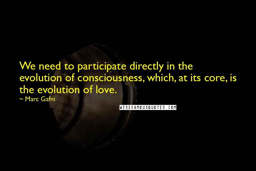 Marc Gafni Quotes: We need to participate directly in the evolution of consciousness, which, at its core, is the evolution of love.