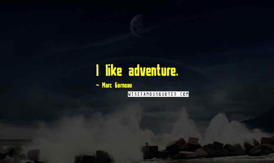 Marc Garneau Quotes: I like adventure.