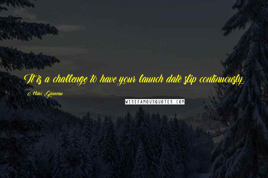 Marc Garneau Quotes: It is a challenge to have your launch date slip continuously.