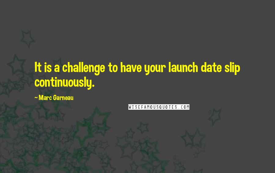 Marc Garneau Quotes: It is a challenge to have your launch date slip continuously.