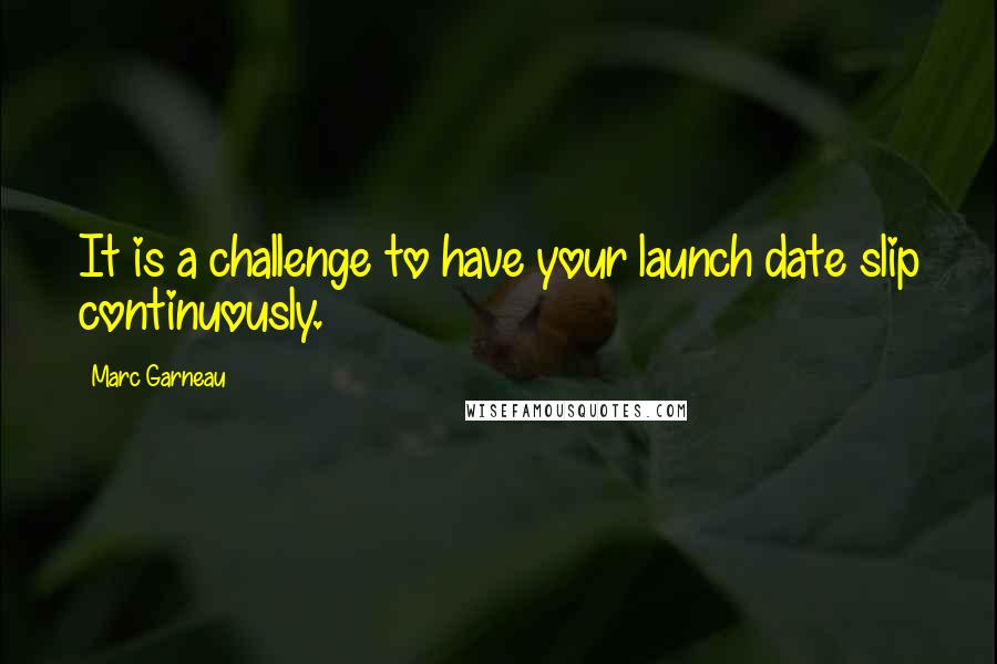Marc Garneau Quotes: It is a challenge to have your launch date slip continuously.