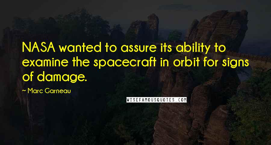 Marc Garneau Quotes: NASA wanted to assure its ability to examine the spacecraft in orbit for signs of damage.