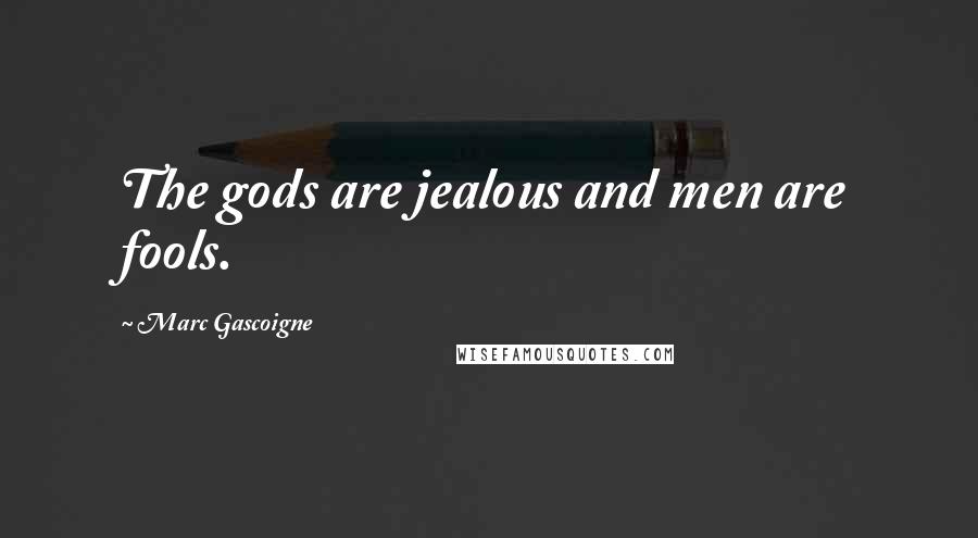 Marc Gascoigne Quotes: The gods are jealous and men are fools.