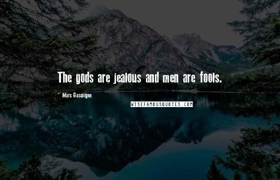 Marc Gascoigne Quotes: The gods are jealous and men are fools.