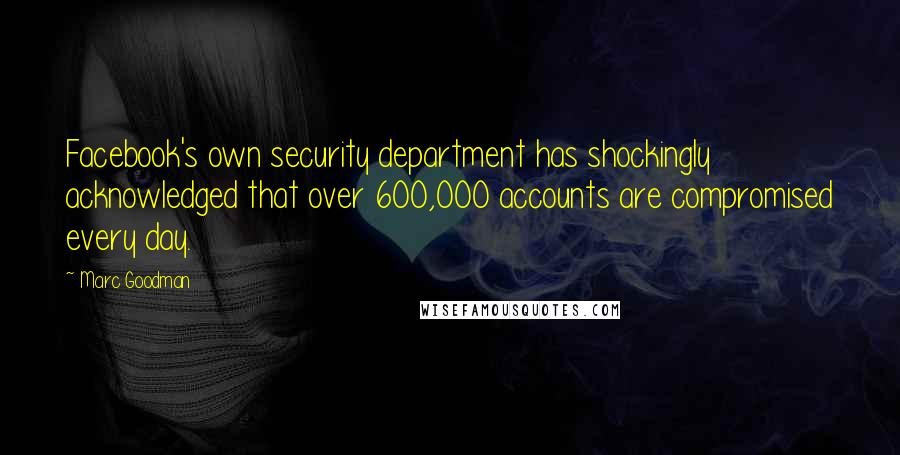 Marc Goodman Quotes: Facebook's own security department has shockingly acknowledged that over 600,000 accounts are compromised every day.