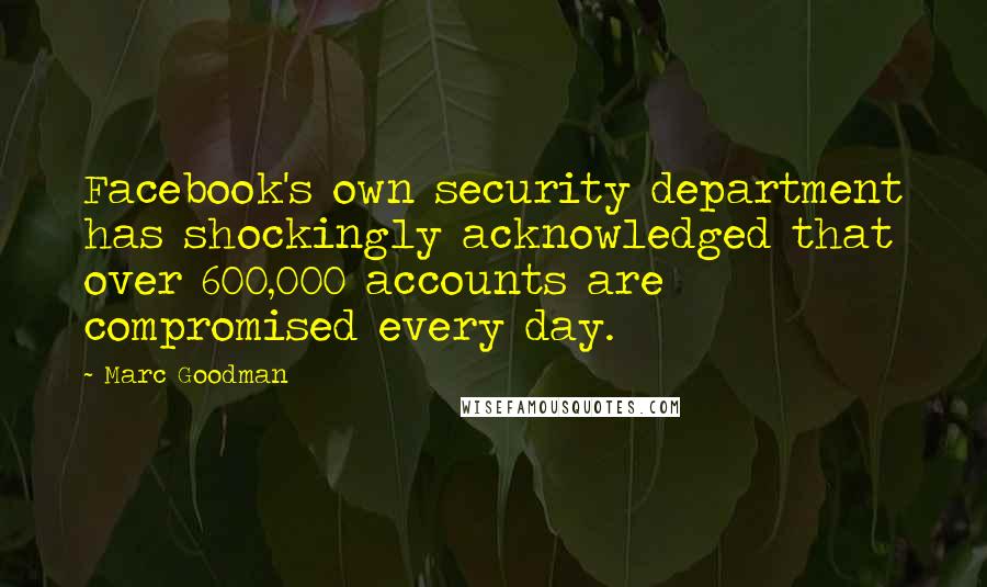 Marc Goodman Quotes: Facebook's own security department has shockingly acknowledged that over 600,000 accounts are compromised every day.