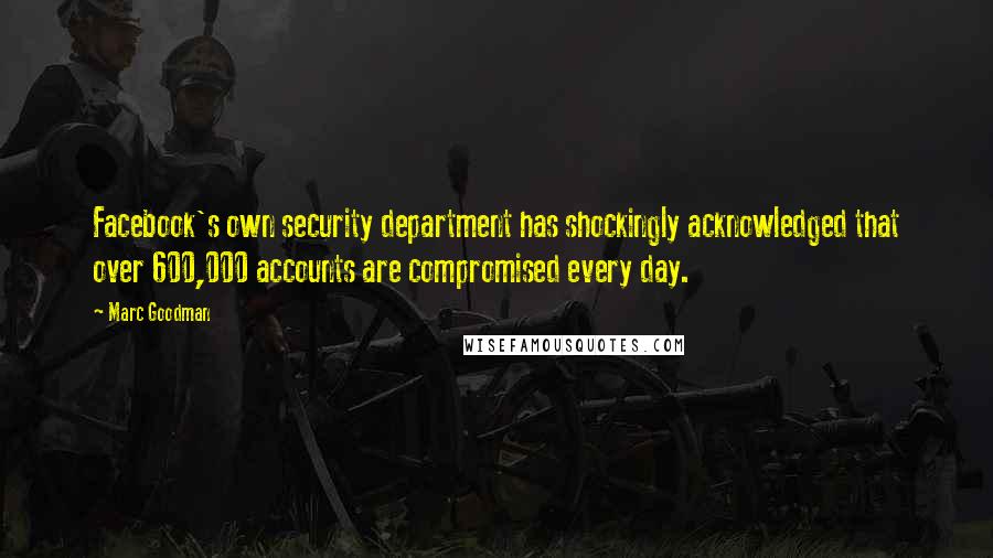 Marc Goodman Quotes: Facebook's own security department has shockingly acknowledged that over 600,000 accounts are compromised every day.