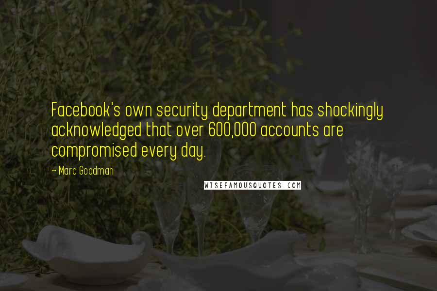 Marc Goodman Quotes: Facebook's own security department has shockingly acknowledged that over 600,000 accounts are compromised every day.