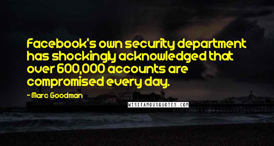 Marc Goodman Quotes: Facebook's own security department has shockingly acknowledged that over 600,000 accounts are compromised every day.