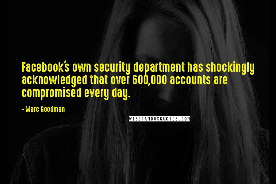 Marc Goodman Quotes: Facebook's own security department has shockingly acknowledged that over 600,000 accounts are compromised every day.