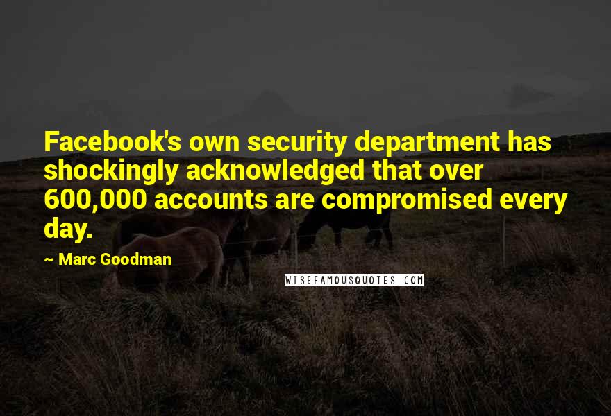 Marc Goodman Quotes: Facebook's own security department has shockingly acknowledged that over 600,000 accounts are compromised every day.