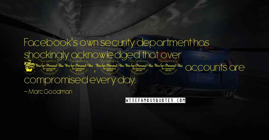 Marc Goodman Quotes: Facebook's own security department has shockingly acknowledged that over 600,000 accounts are compromised every day.