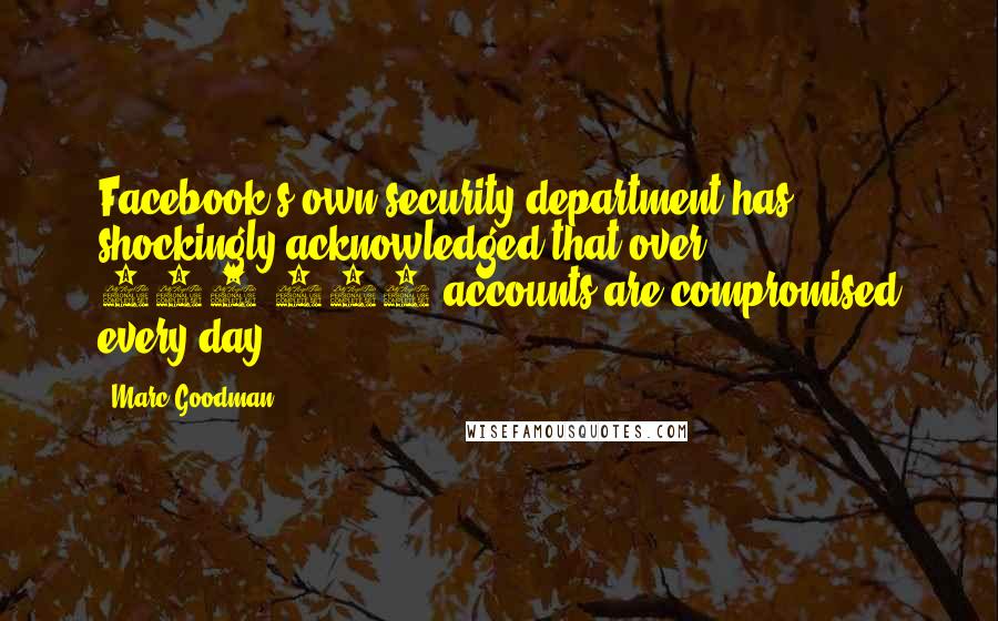 Marc Goodman Quotes: Facebook's own security department has shockingly acknowledged that over 600,000 accounts are compromised every day.