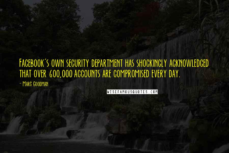 Marc Goodman Quotes: Facebook's own security department has shockingly acknowledged that over 600,000 accounts are compromised every day.