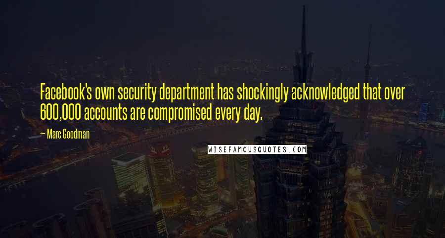 Marc Goodman Quotes: Facebook's own security department has shockingly acknowledged that over 600,000 accounts are compromised every day.