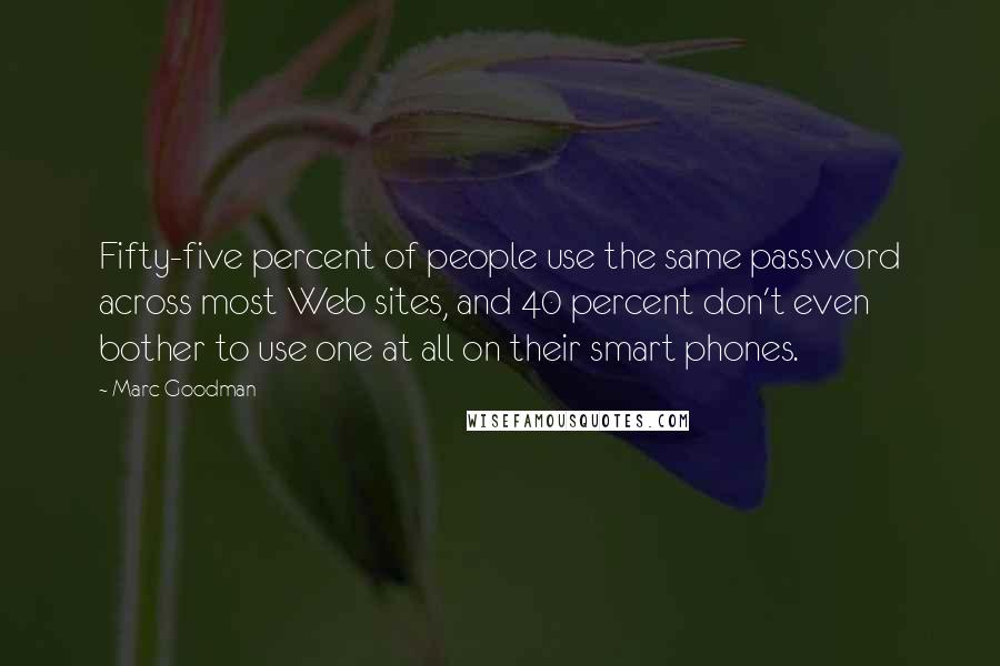 Marc Goodman Quotes: Fifty-five percent of people use the same password across most Web sites, and 40 percent don't even bother to use one at all on their smart phones.