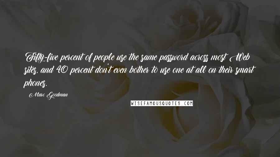 Marc Goodman Quotes: Fifty-five percent of people use the same password across most Web sites, and 40 percent don't even bother to use one at all on their smart phones.