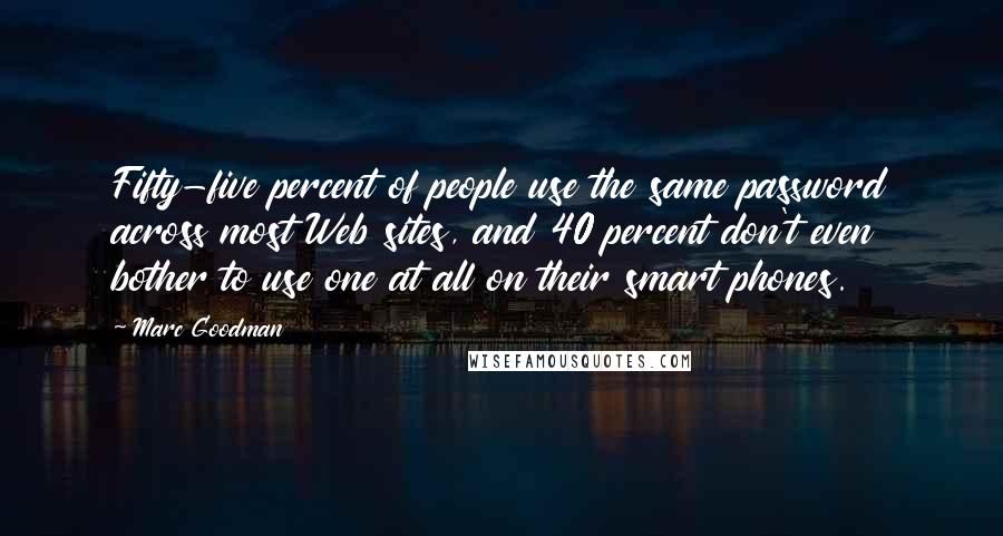 Marc Goodman Quotes: Fifty-five percent of people use the same password across most Web sites, and 40 percent don't even bother to use one at all on their smart phones.