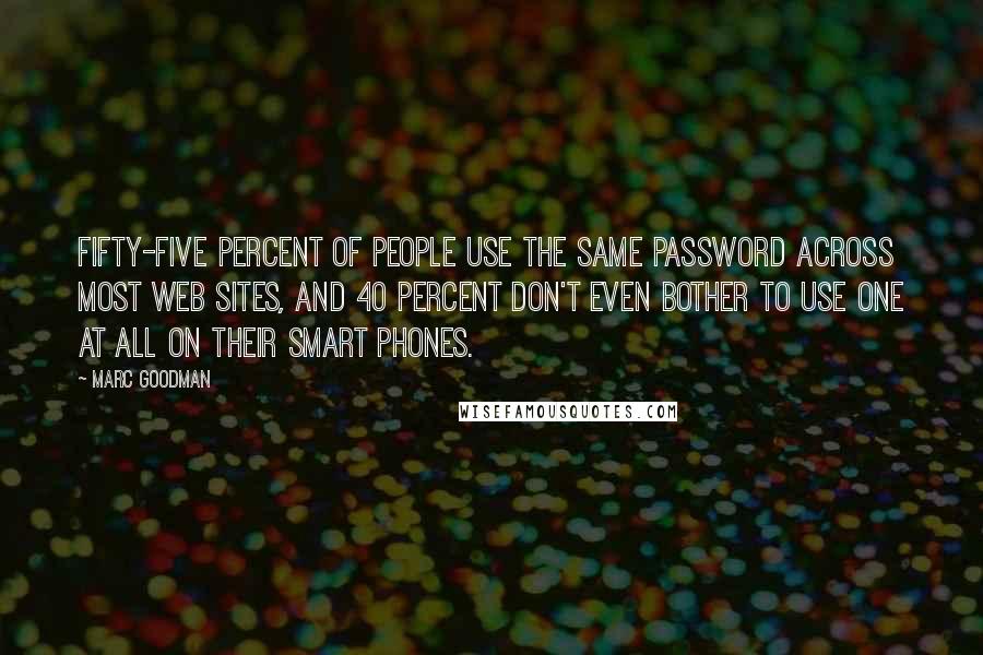 Marc Goodman Quotes: Fifty-five percent of people use the same password across most Web sites, and 40 percent don't even bother to use one at all on their smart phones.