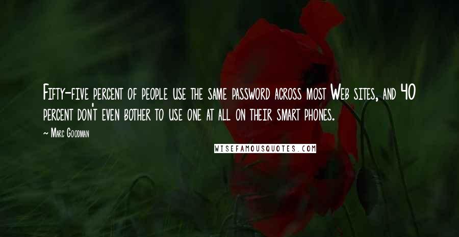 Marc Goodman Quotes: Fifty-five percent of people use the same password across most Web sites, and 40 percent don't even bother to use one at all on their smart phones.