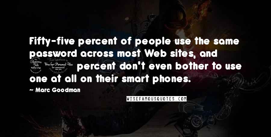 Marc Goodman Quotes: Fifty-five percent of people use the same password across most Web sites, and 40 percent don't even bother to use one at all on their smart phones.