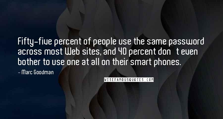 Marc Goodman Quotes: Fifty-five percent of people use the same password across most Web sites, and 40 percent don't even bother to use one at all on their smart phones.