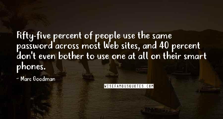 Marc Goodman Quotes: Fifty-five percent of people use the same password across most Web sites, and 40 percent don't even bother to use one at all on their smart phones.