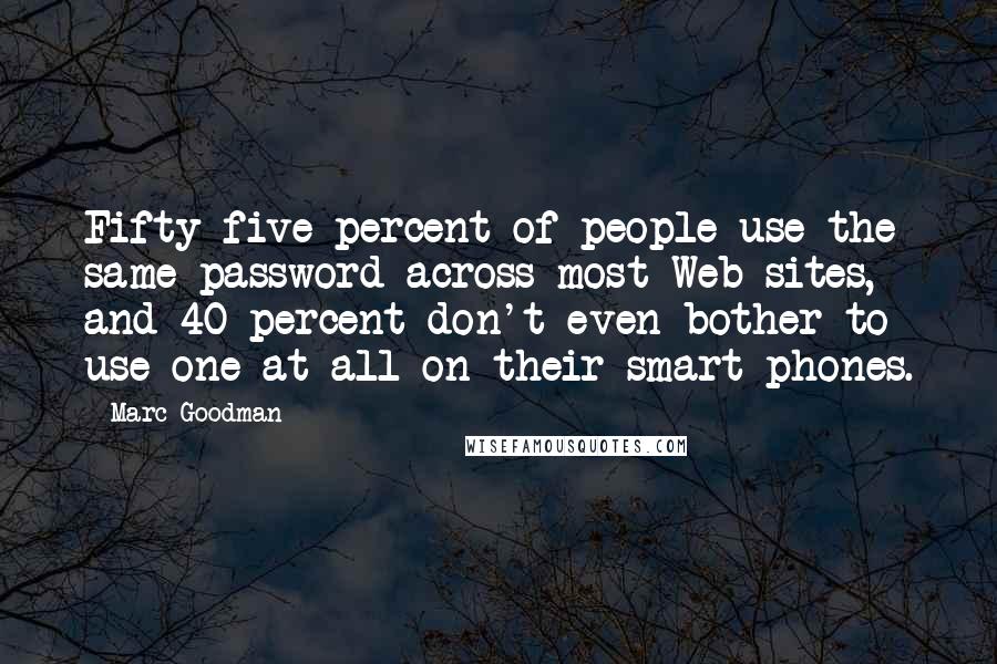 Marc Goodman Quotes: Fifty-five percent of people use the same password across most Web sites, and 40 percent don't even bother to use one at all on their smart phones.