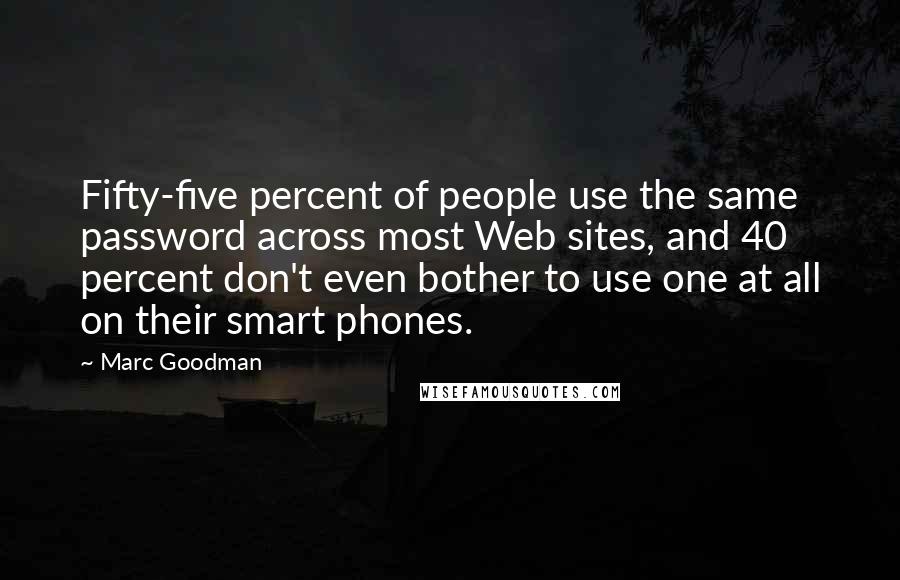 Marc Goodman Quotes: Fifty-five percent of people use the same password across most Web sites, and 40 percent don't even bother to use one at all on their smart phones.