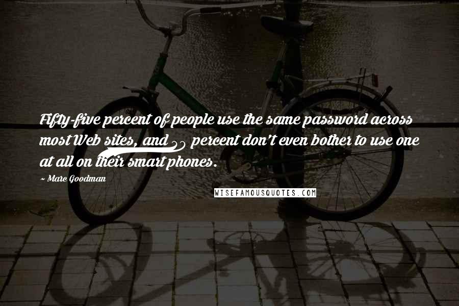 Marc Goodman Quotes: Fifty-five percent of people use the same password across most Web sites, and 40 percent don't even bother to use one at all on their smart phones.