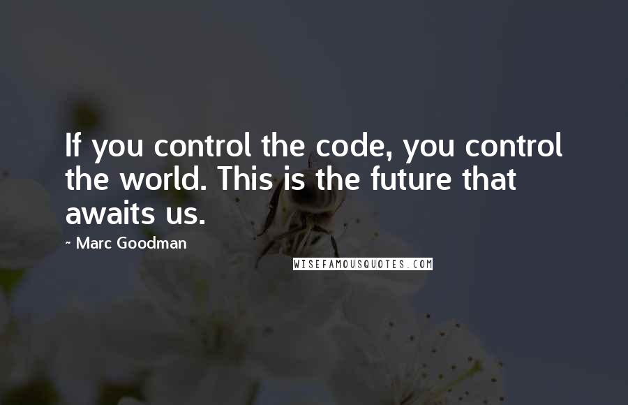 Marc Goodman Quotes: If you control the code, you control the world. This is the future that awaits us.