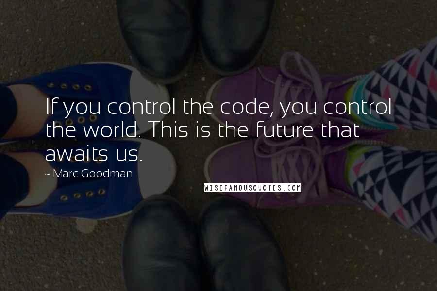 Marc Goodman Quotes: If you control the code, you control the world. This is the future that awaits us.