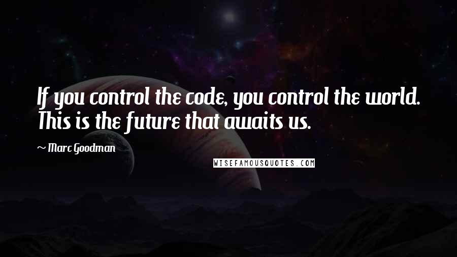 Marc Goodman Quotes: If you control the code, you control the world. This is the future that awaits us.